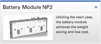 Battery Module NP2 Utilizing the resin case, the battery module achieves the weight saving and low cost.
